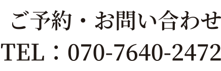 ご予約・お問い合わせ TEL：070-7640-2472